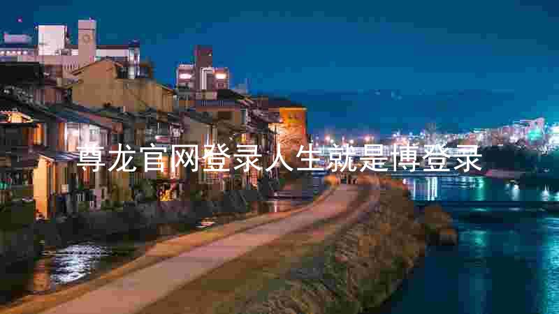尊龙官网登录人生就是博登录