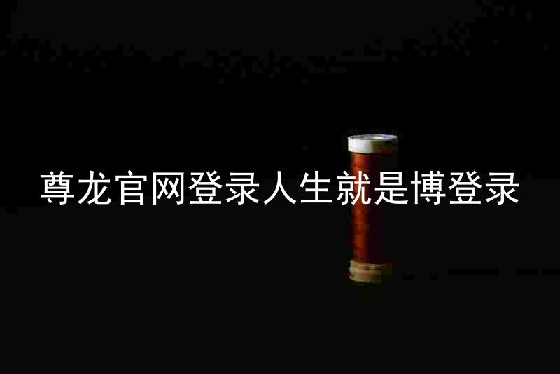 尊龙官网登录人生就是博登录