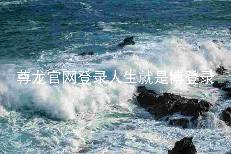 尊龙官网登录人生就是博登录