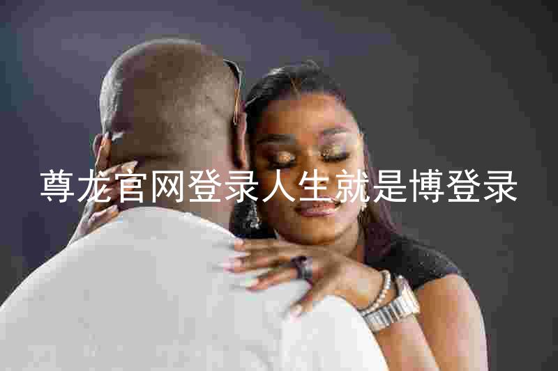 尊龙官网登录人生就是博登录