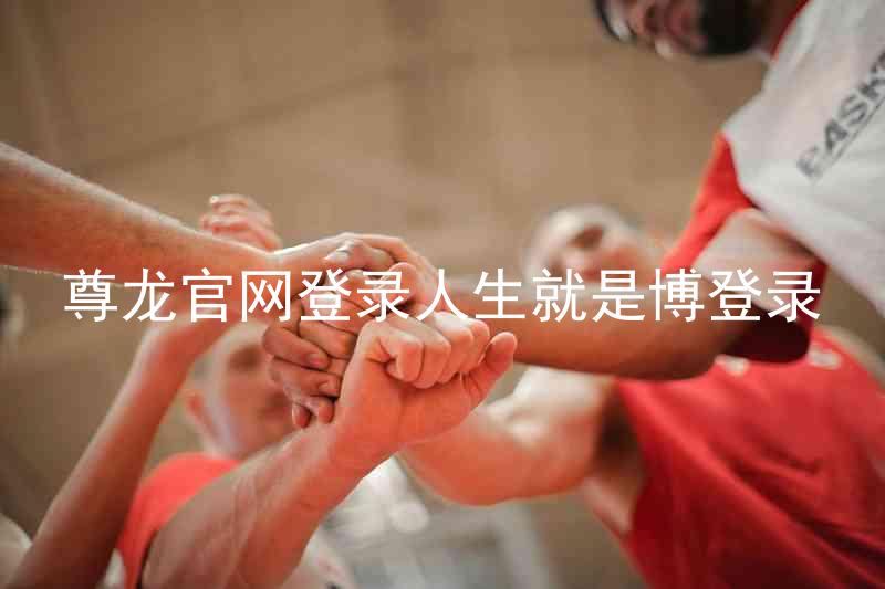 尊龙官网登录人生就是博登录
